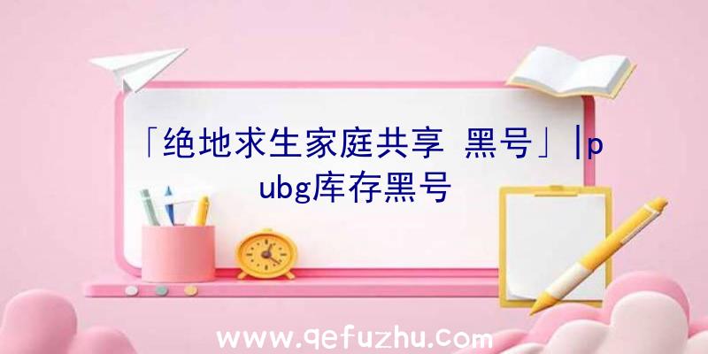 「绝地求生家庭共享